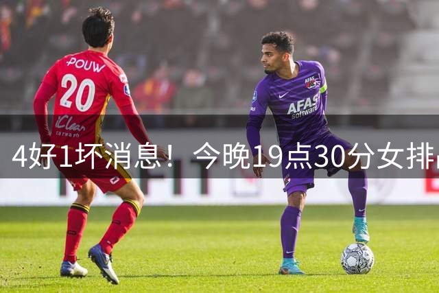 4好1坏消息！今晚19点30分女排战越南，晋级四强在望切忌轻敌